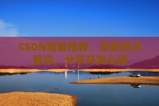 CSDN博客推荐，探索技术前沿，分享开发心得